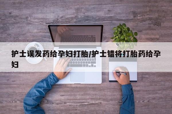 米非米索网上购买护士误发药给孕妇打胎/护士错将打胎药给孕妇