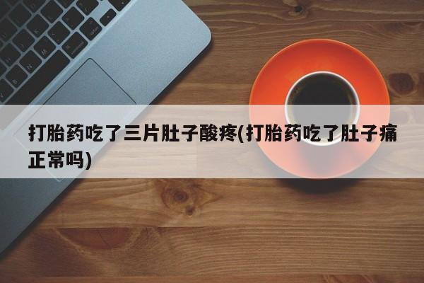 米非米索网上购买打胎药吃了三片肚子酸疼(打胎药吃了肚子痛正常吗)